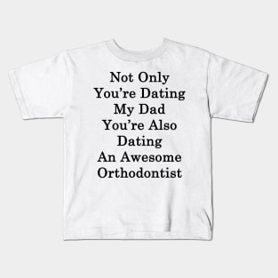 Not Only You're Dating My Dad You're Also Dating An Awesome Orthodontist Kids T-Shirt